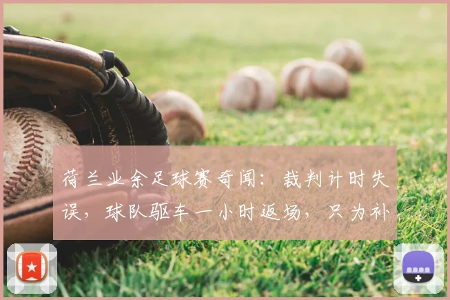 荷兰业余足球赛奇闻：裁判计时失误，球队驱车一小时返场，只为补踢最后42秒