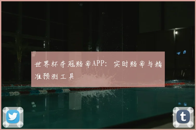 世界杯夺冠赔率APP：实时赔率与精准预测工具