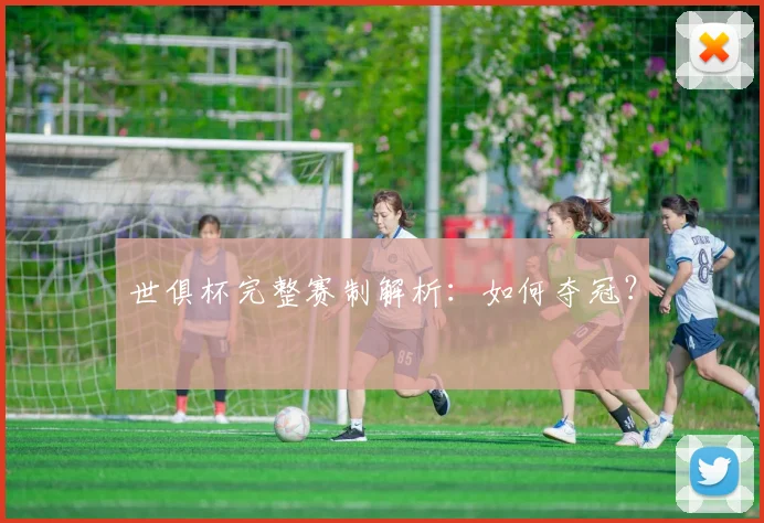 世俱杯完整赛制解析：如何夺冠？