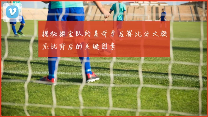 揭秘掘金队约基奇季后赛比分大额无忧背后的关键因素