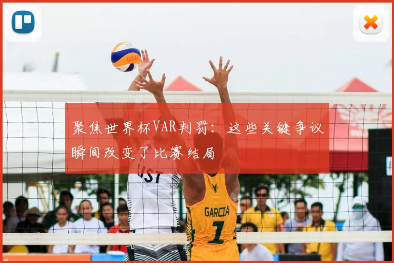 聚焦世界杯VAR判罚:这些关键争议瞬间改变了比赛结局