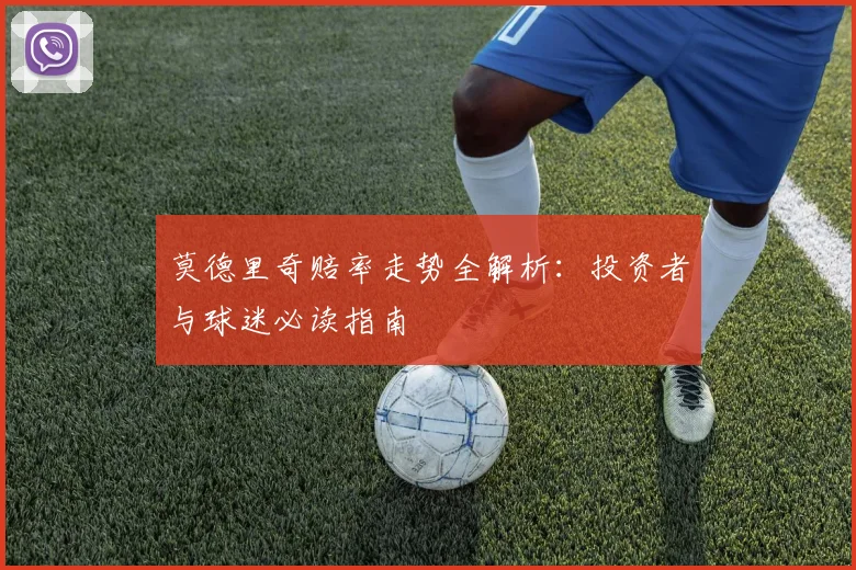 莫德里奇赔率走势全解析:投资者与球迷必读指南