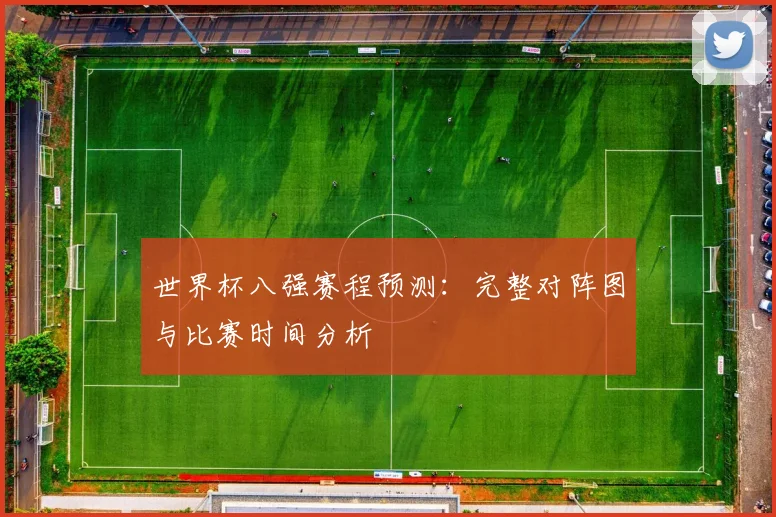 世界杯八强赛程预测：完整对阵图与比赛时间分析