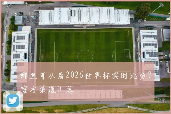 哪里可以看2026世界杯实时比分？官方渠道汇总
