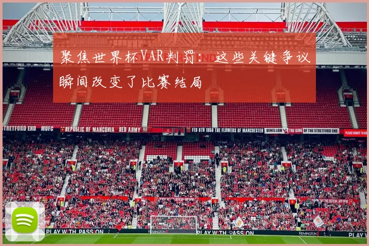 聚焦世界杯VAR判罚：这些关键争议瞬间改变了比赛结局