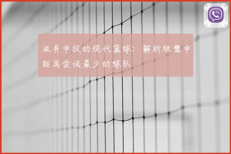 放弃中投的现代篮球:解析联盟中距离尝试最少的球队