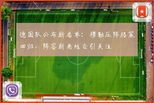 德国队公布新名单：穆勒压阵格策回归，阵容新老结合引关注