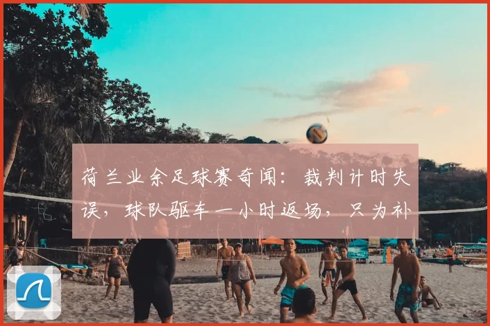 荷兰业余足球赛奇闻:裁判计时失误,球队驱车一小时返场,只为补踢最后42秒