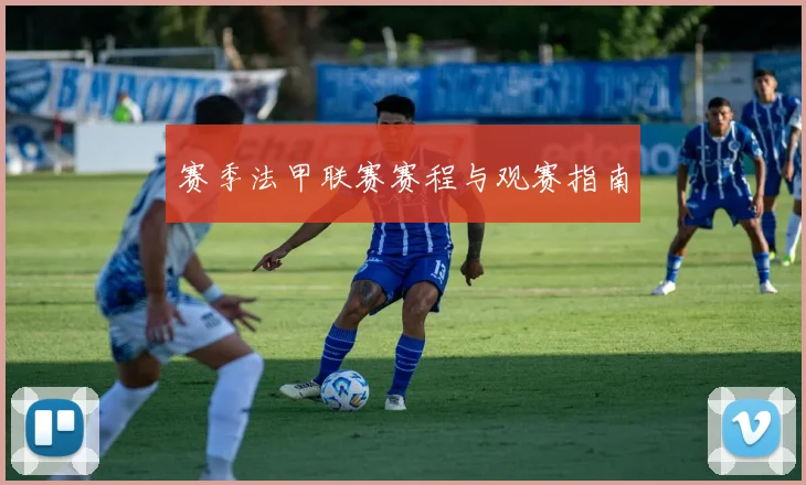 赛季法甲联赛赛程与观赛指南
